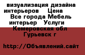 3D визуализация дизайна интерьеров! › Цена ­ 200 - Все города Мебель, интерьер » Услуги   . Кемеровская обл.,Гурьевск г.